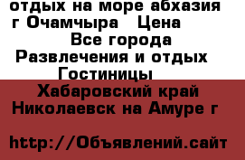 отдых на море абхазия  г Очамчыра › Цена ­ 600 - Все города Развлечения и отдых » Гостиницы   . Хабаровский край,Николаевск-на-Амуре г.